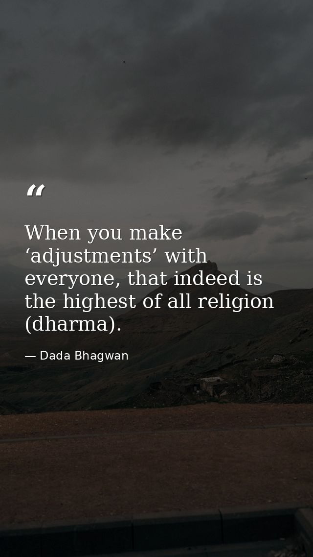When you make ‘adjustments’ with everyone, that indeed is the highest of all religion (dharma). — Dada Bhagwan