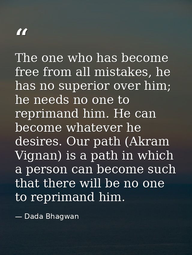 The one who has become free from all mistakes, he has no superior over him; he needs no one to reprimand him. He can bec — Dada Bhagwan