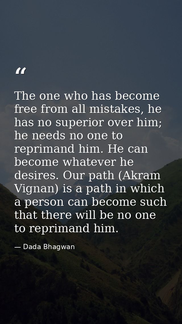 The one who has become free from all mistakes, he has no superior over him; he needs no one to reprimand him. He can bec — Dada Bhagwan