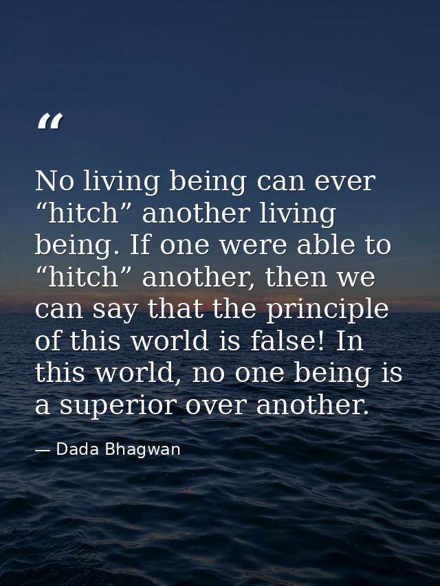 No living being can ever “hitch” another living being. If one were able to “hitch” another, then we can say that the pri — Dada Bhagwan