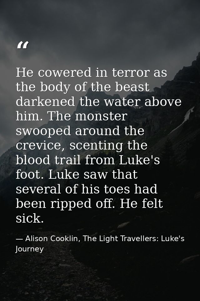 He cowered in terror as the body of the beast darkened the water above him. The monster swooped around the crevice, scen — Alison Cooklin, The Light Travellers: Luke's Journey