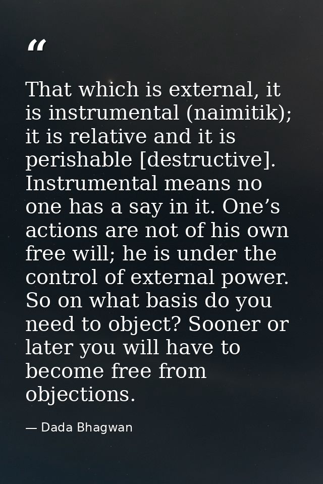 That which is external, it is instrumental (naimitik); it is relative and it is perishable [destructive]. Instrumental m — Dada Bhagwan