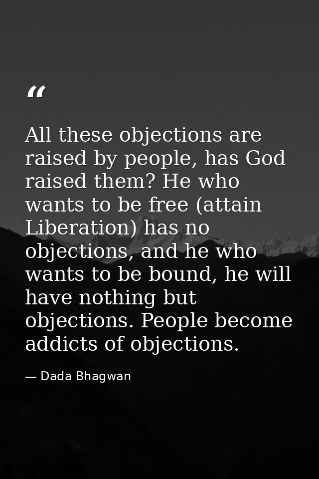 All these objections are raised by people, has God raised them? He who wants to be free (attain Liberation) has no objec — Dada Bhagwan