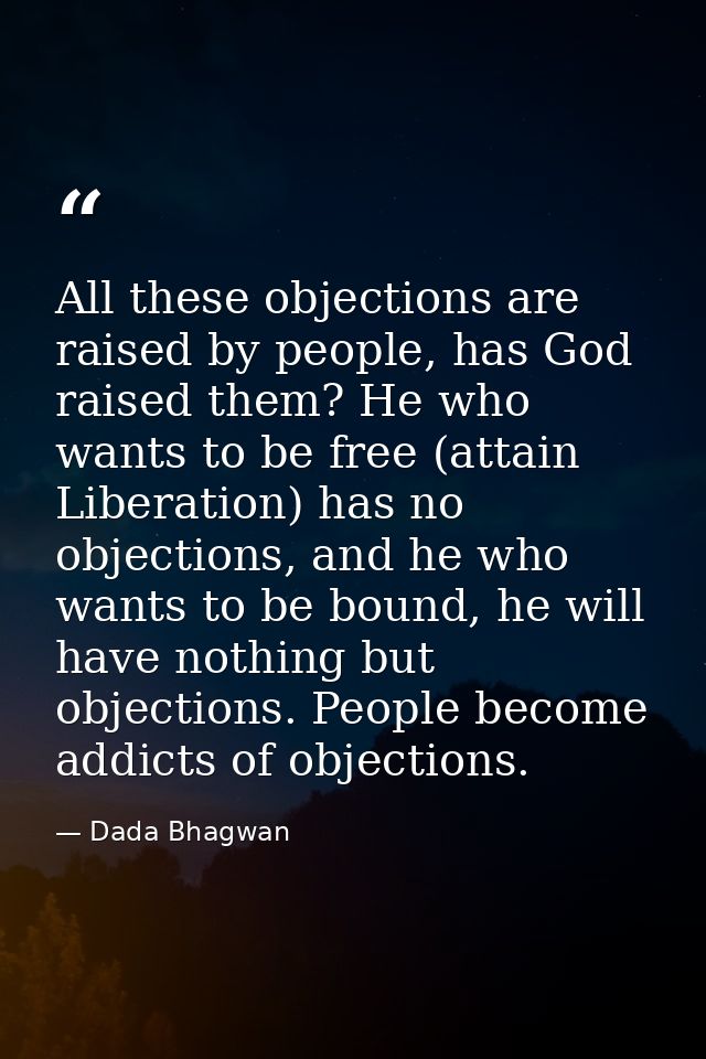 All these objections are raised by people, has God raised them? He who wants to be free (attain Liberation) has no objec — Dada Bhagwan