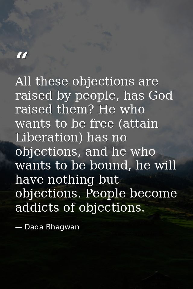 All these objections are raised by people, has God raised them? He who wants to be free (attain Liberation) has no objec — Dada Bhagwan