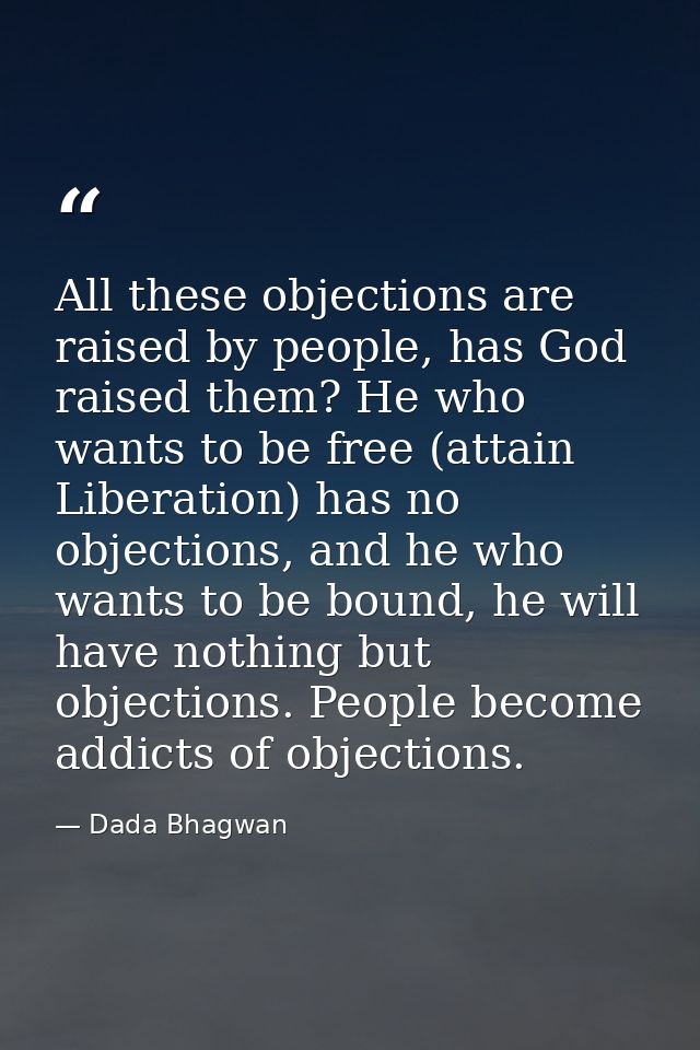 All these objections are raised by people, has God raised them? He who wants to be free (attain Liberation) has no objec — Dada Bhagwan