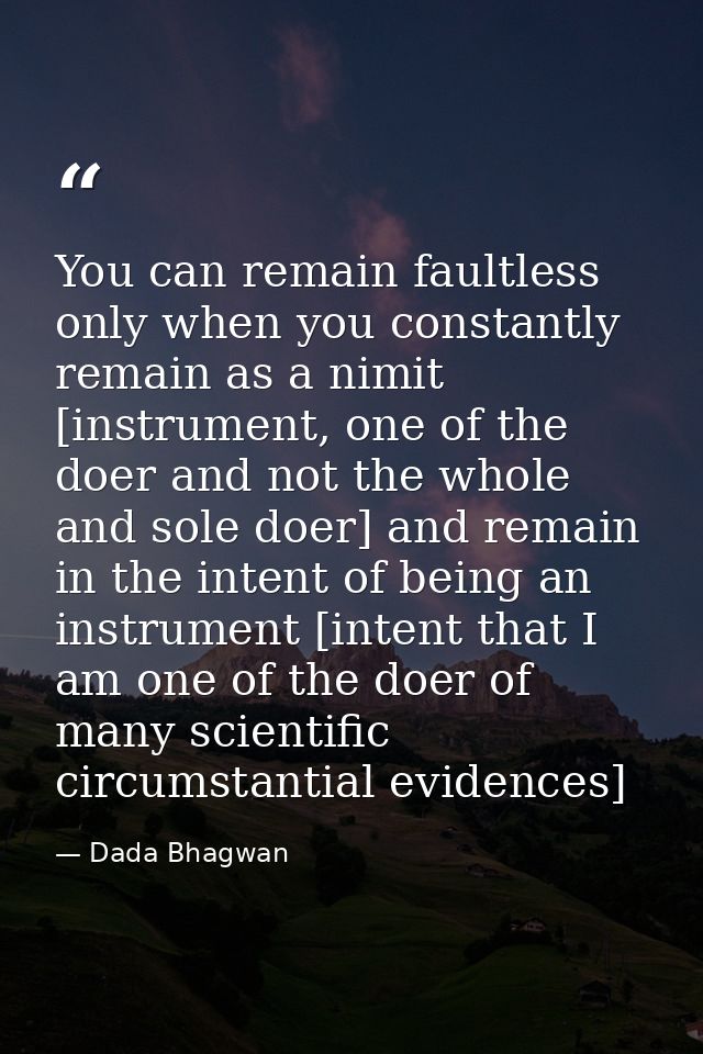You can remain faultless only when you constantly remain as a nimit [instrument, one of the doer and not the whole and s — Dada Bhagwan