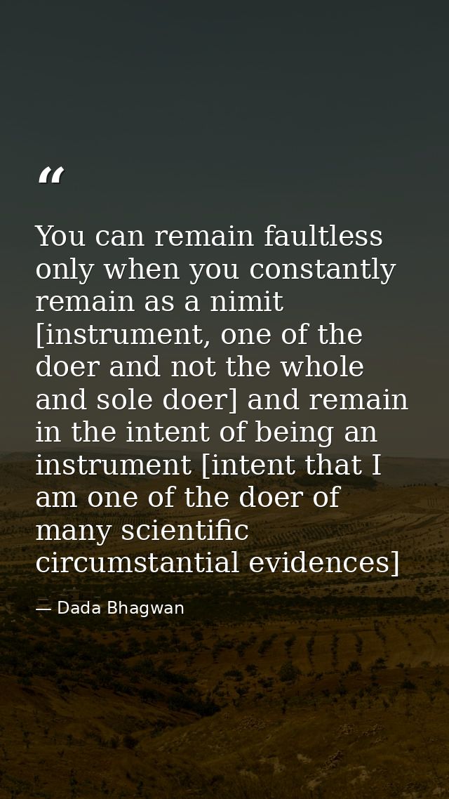You can remain faultless only when you constantly remain as a nimit [instrument, one of the doer and not the whole and s — Dada Bhagwan
