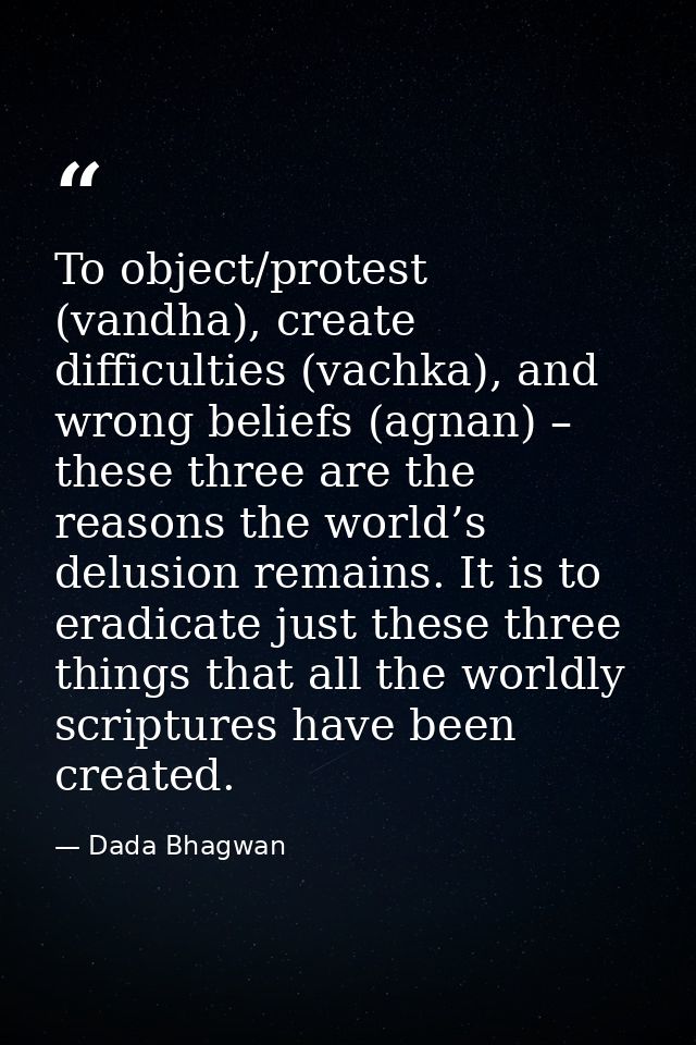 To object/protest (vandha), create difficulties (vachka), and wrong beliefs (agnan) – these three are the reasons the wo — Dada Bhagwan