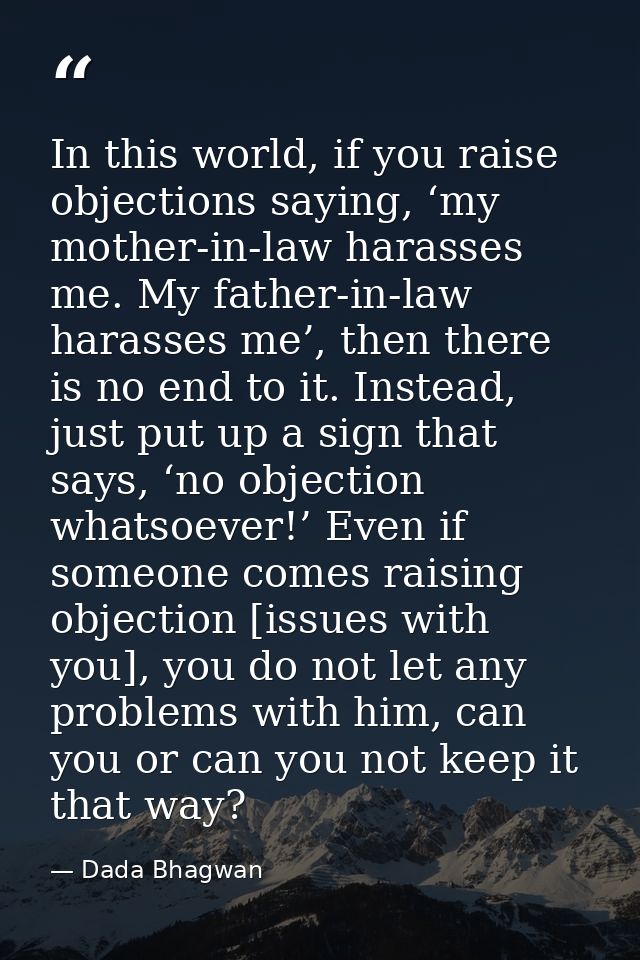 In this world, if you raise objections saying, ‘my mother-in-law harasses me. My father-in-law harasses me’, then there  — Dada Bhagwan