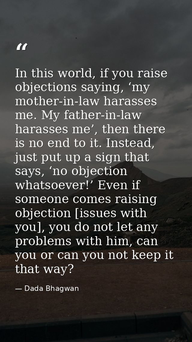 In this world, if you raise objections saying, ‘my mother-in-law harasses me. My father-in-law harasses me’, then there  — Dada Bhagwan