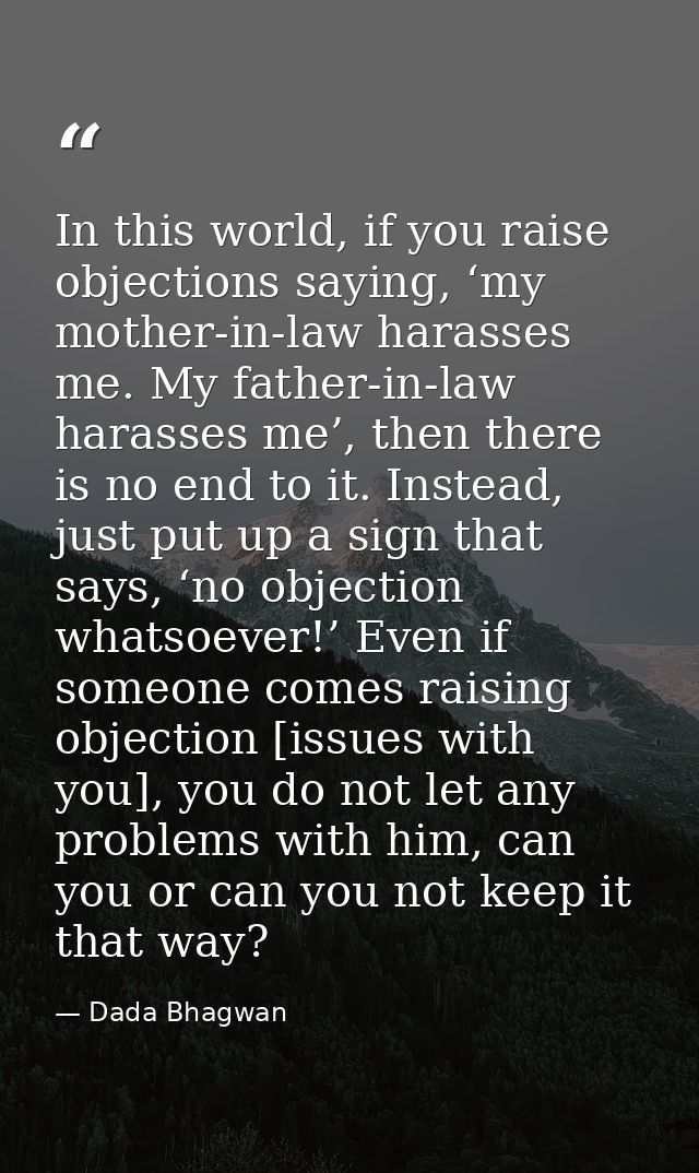 In this world, if you raise objections saying, ‘my mother-in-law harasses me. My father-in-law harasses me’, then there  — Dada Bhagwan