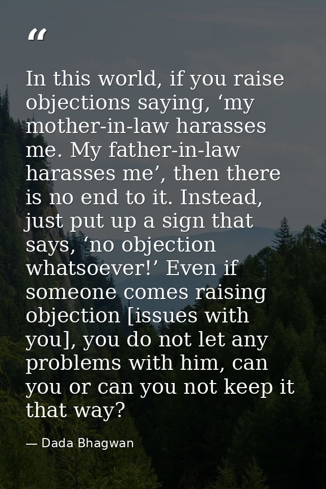 In this world, if you raise objections saying, ‘my mother-in-law harasses me. My father-in-law harasses me’, then there  — Dada Bhagwan