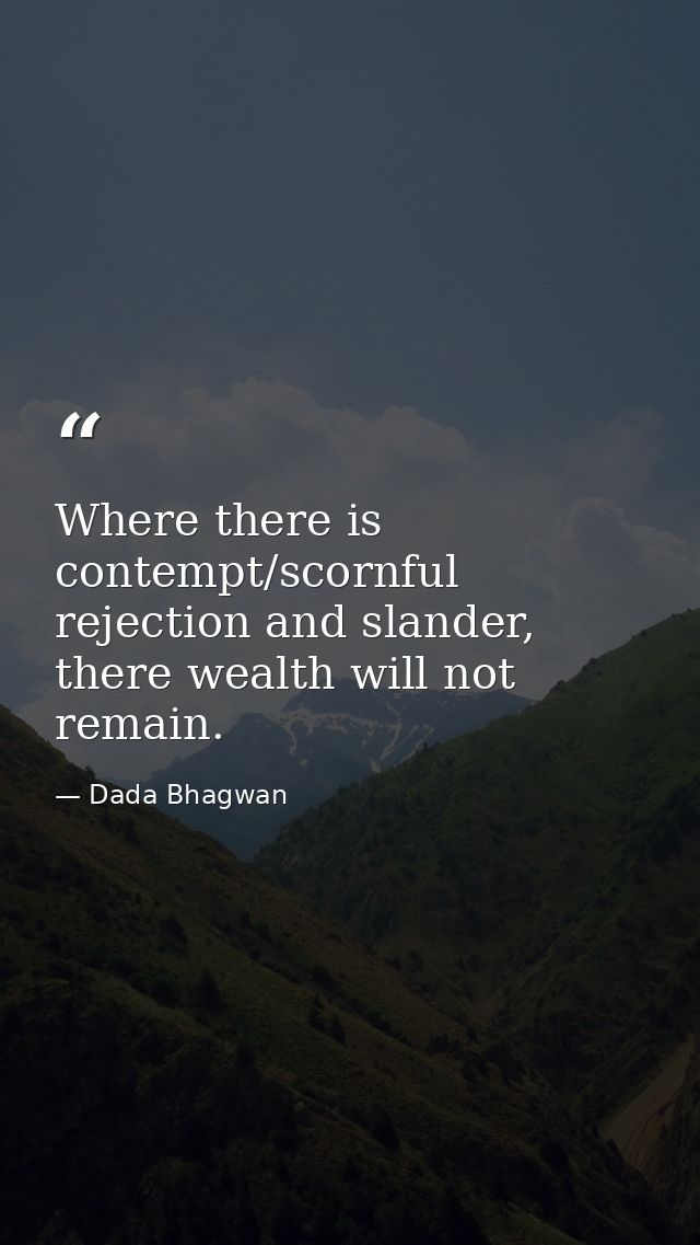Where there is contempt/scornful rejection and slander, there wealth will not remain. — Dada Bhagwan