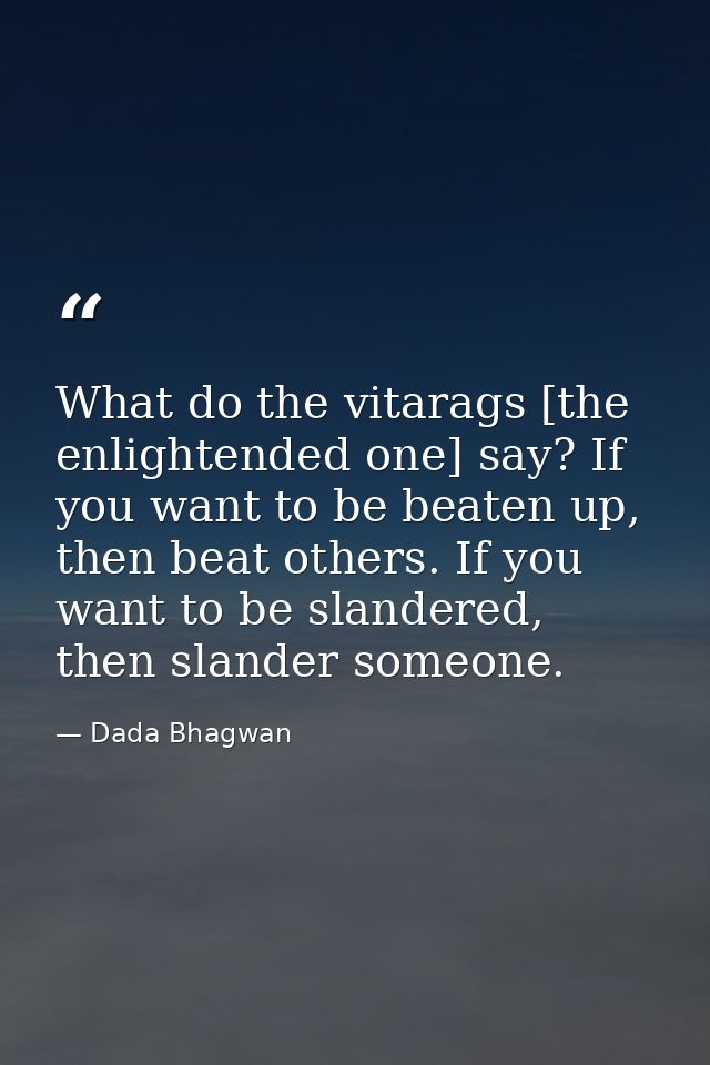 What do the vitarags [the enlightended one] say? If you want to be beaten up, then beat others. If you want to be slande — Dada Bhagwan