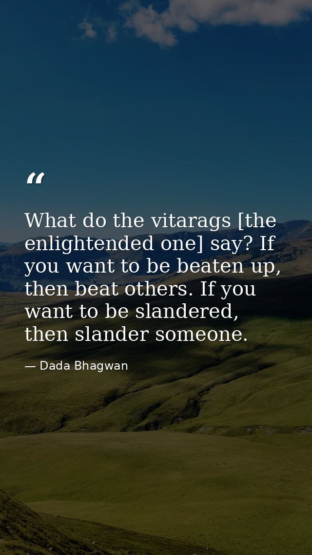 What do the vitarags [the enlightended one] say? If you want to be beaten up, then beat others. If you want to be slande — Dada Bhagwan