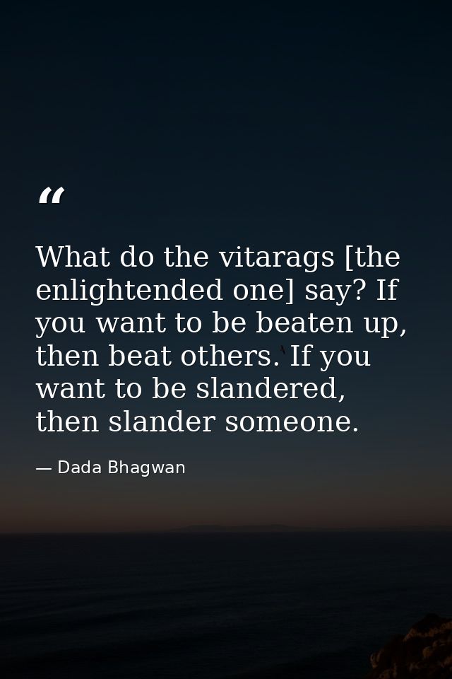 What do the vitarags [the enlightended one] say? If you want to be beaten up, then beat others. If you want to be slande — Dada Bhagwan