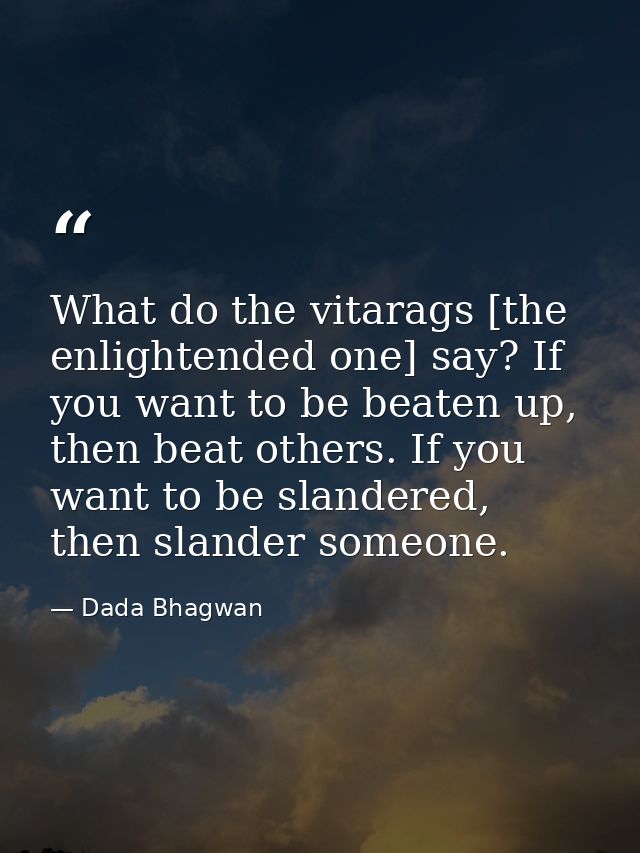What do the vitarags [the enlightended one] say? If you want to be beaten up, then beat others. If you want to be slande — Dada Bhagwan