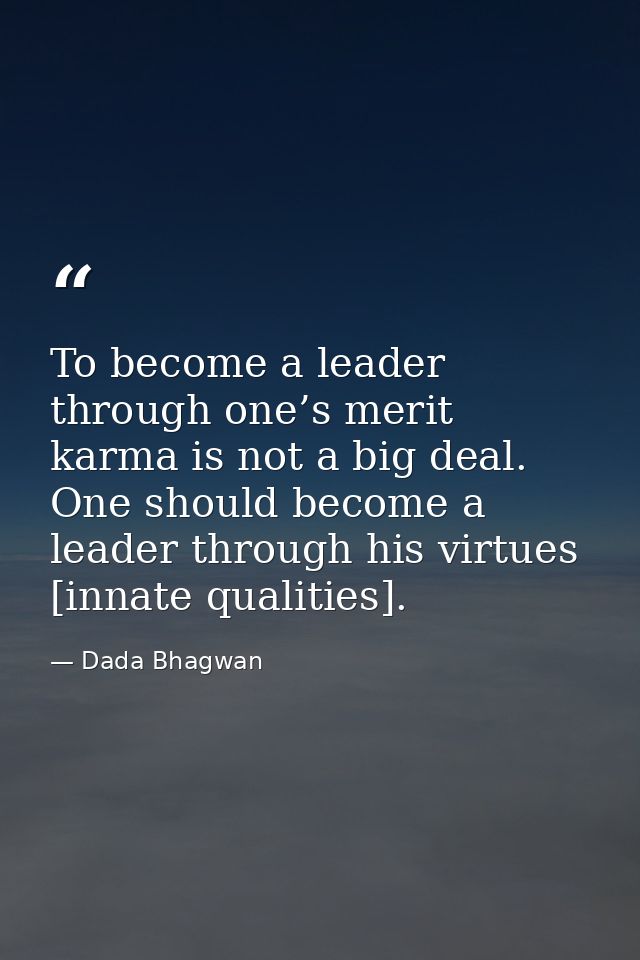 To become a leader through one’s merit karma is not a big deal. One should become a leader through his virtues [innate q — Dada Bhagwan