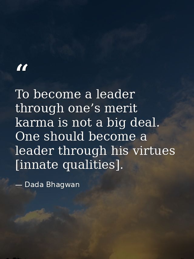 To become a leader through one’s merit karma is not a big deal. One should become a leader through his virtues [innate q — Dada Bhagwan