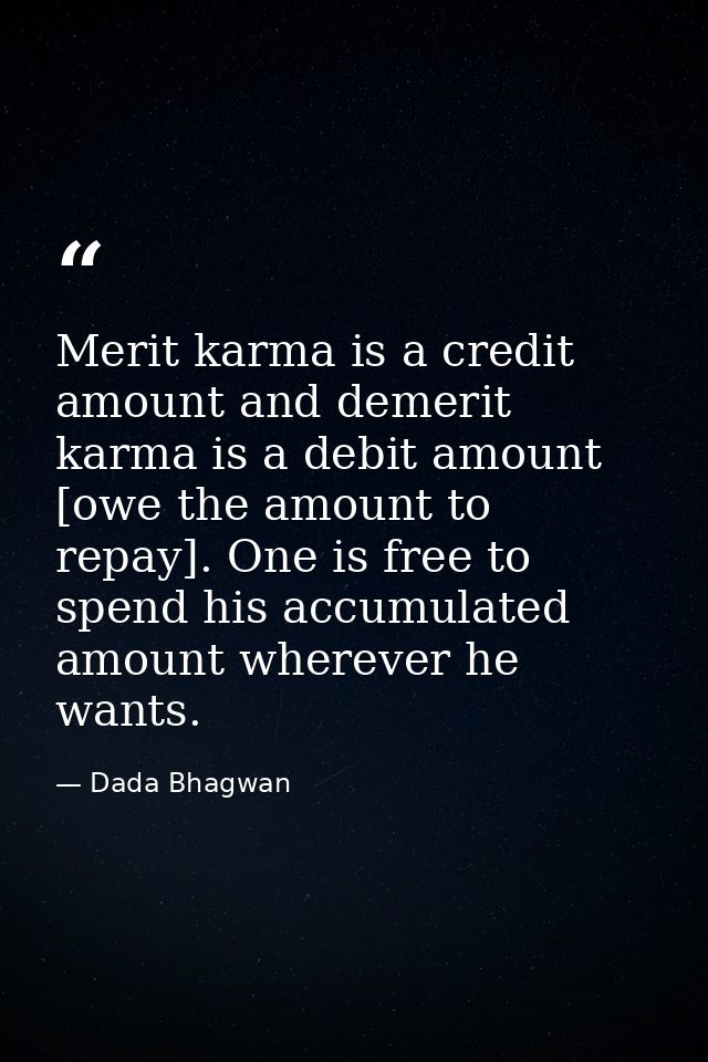 Merit karma is a credit amount and demerit karma is a debit amount [owe the amount to repay]. One is free to spend his a — Dada Bhagwan