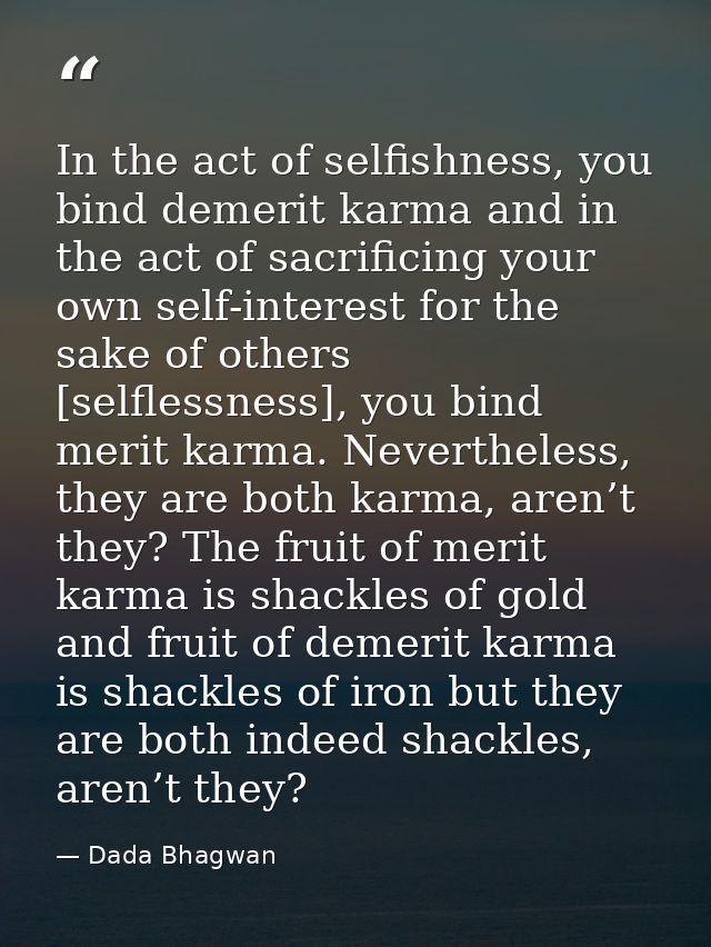 In the act of selfishness, you bind demerit karma and in the act of sacrificing your own self-interest for the sake of o — Dada Bhagwan