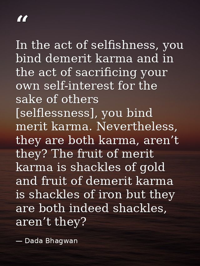 In the act of selfishness, you bind demerit karma and in the act of sacrificing your own self-interest for the sake of o — Dada Bhagwan