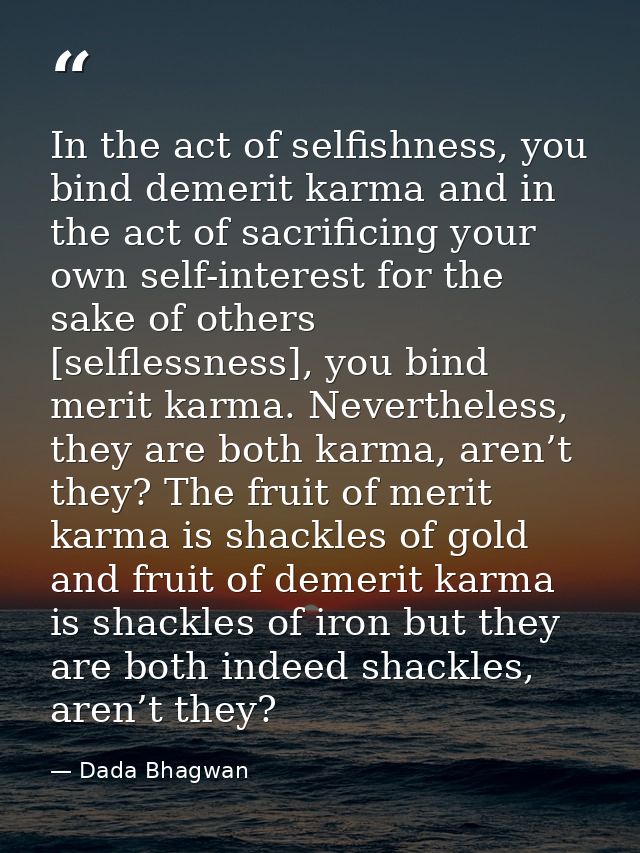 In the act of selfishness, you bind demerit karma and in the act of sacrificing your own self-interest for the sake of o — Dada Bhagwan