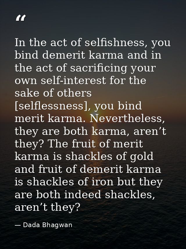In the act of selfishness, you bind demerit karma and in the act of sacrificing your own self-interest for the sake of o — Dada Bhagwan