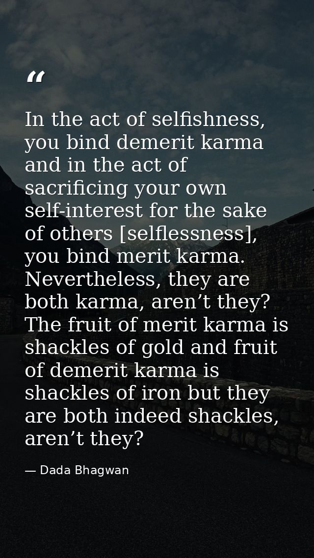 In the act of selfishness, you bind demerit karma and in the act of sacrificing your own self-interest for the sake of o — Dada Bhagwan