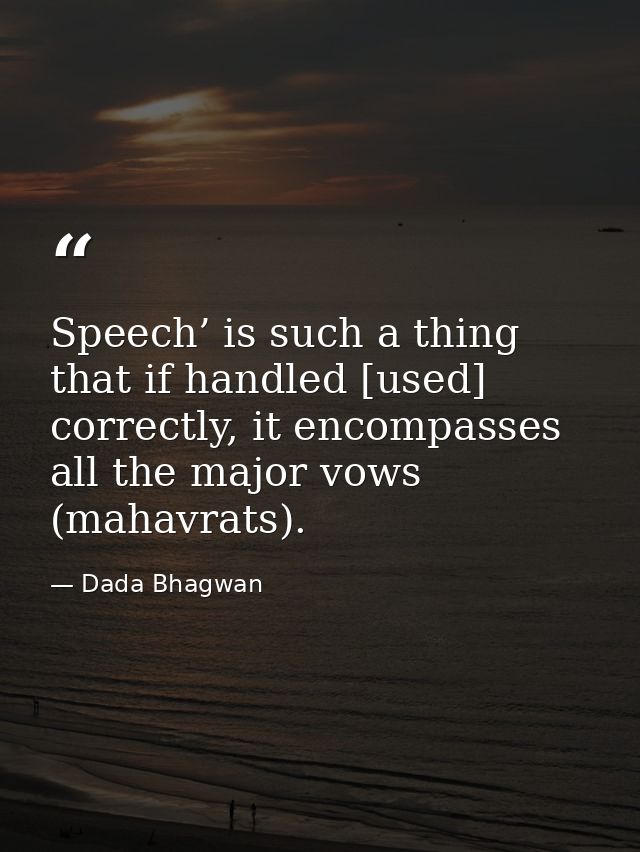 Speech’ is such a thing that if handled [used] correctly, it encompasses all the major vows (mahavrats). — Dada Bhagwan