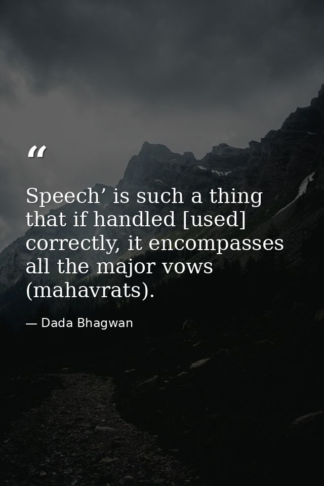 Speech’ is such a thing that if handled [used] correctly, it encompasses all the major vows (mahavrats). — Dada Bhagwan