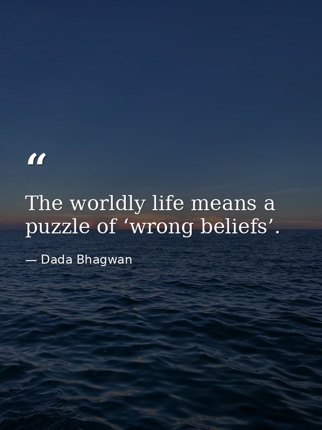 The worldly life means a puzzle of ‘wrong beliefs’. — Dada Bhagwan