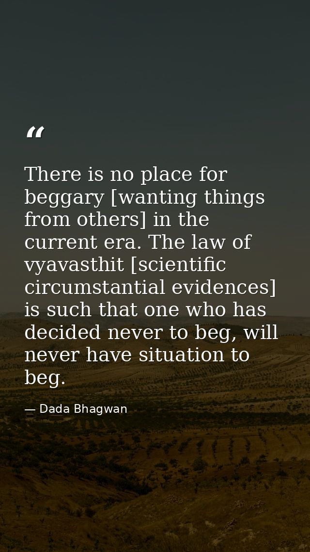 There is no place for beggary [wanting things from others] in the current era. The law of vyavasthit [scientific circums — Dada Bhagwan