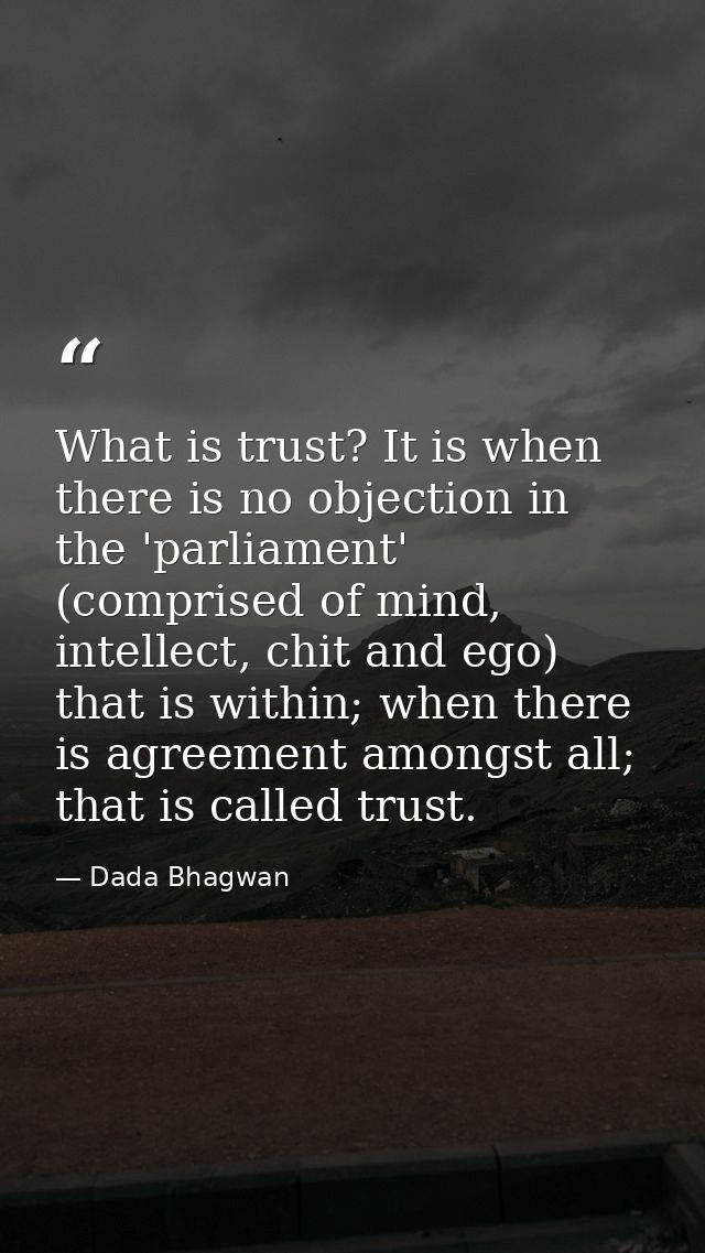 What is trust? It is when there is no objection in the 'parliament' (comprised of mind, intellect, chit and ego) that is — Dada Bhagwan