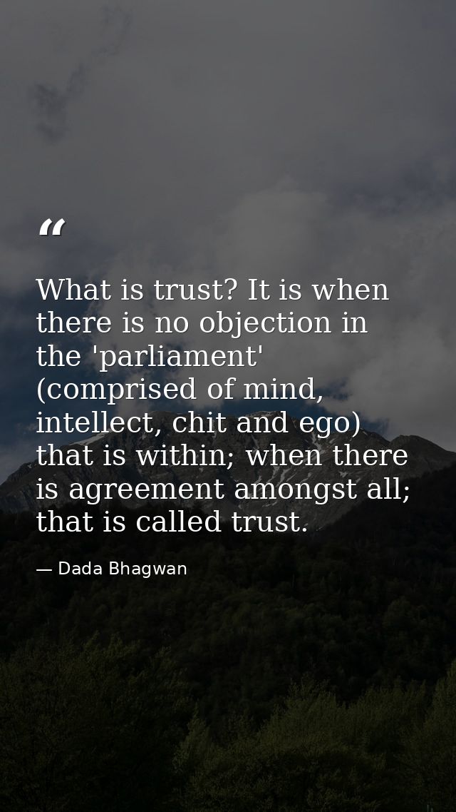 What is trust? It is when there is no objection in the 'parliament' (comprised of mind, intellect, chit and ego) that is — Dada Bhagwan