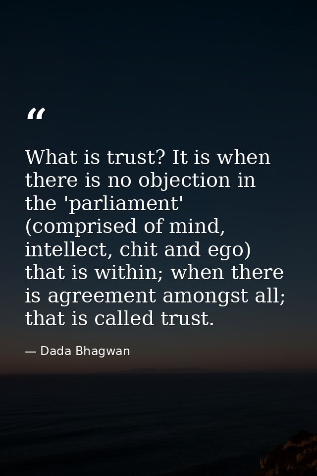 What is trust? It is when there is no objection in the 'parliament' (comprised of mind, intellect, chit and ego) that is — Dada Bhagwan