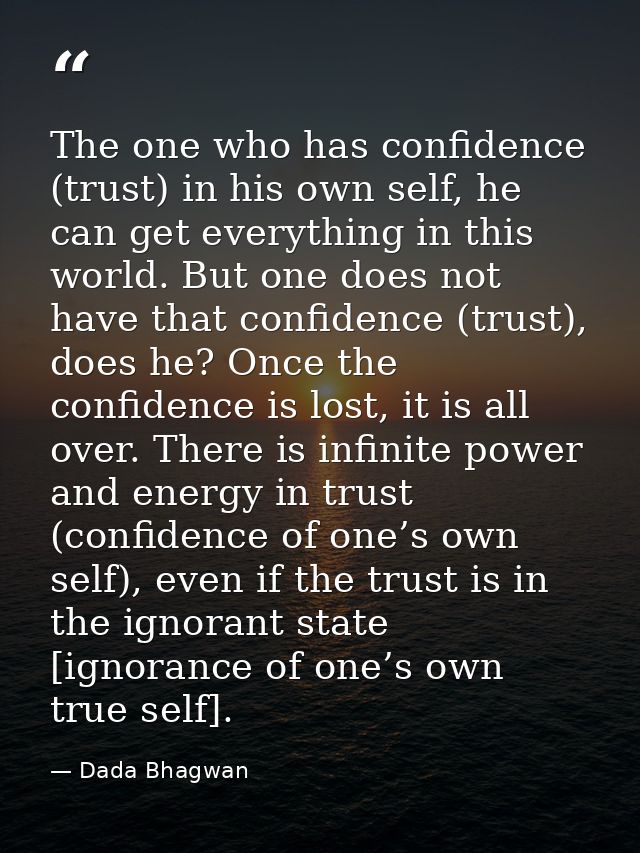 The one who has confidence (trust) in his own self, he can get everything in this world. But one does not have that conf — Dada Bhagwan