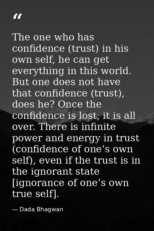 The one who has confidence (trust) in his own self, he can get everything in this world. But one does not have that conf — Dada Bhagwan