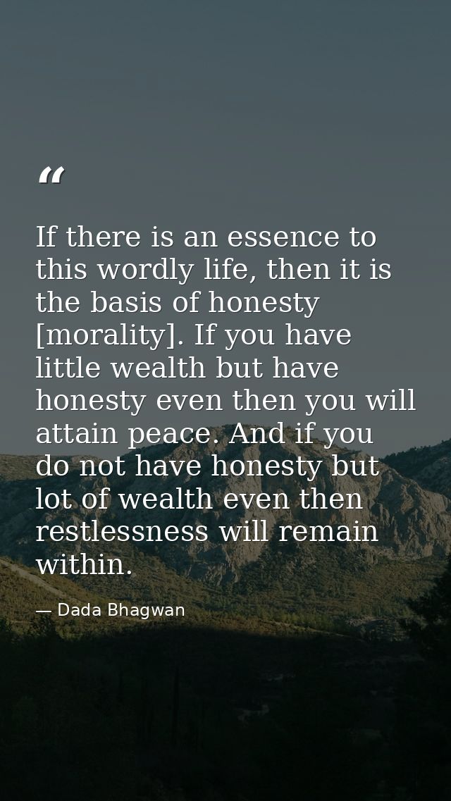 If there is an essence to this wordly life, then it is the basis of honesty [morality]. If you have little wealth but ha — Dada Bhagwan