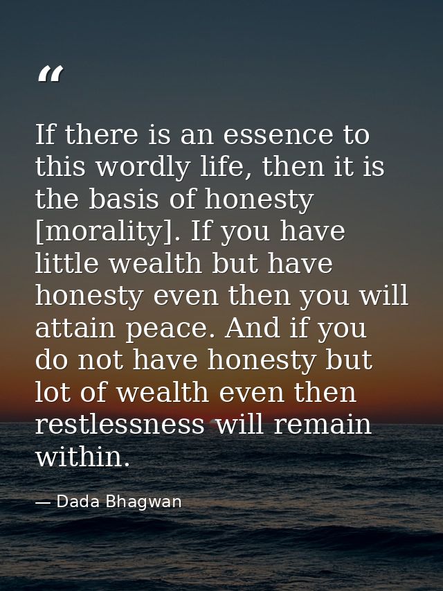 If there is an essence to this wordly life, then it is the basis of honesty [morality]. If you have little wealth but ha — Dada Bhagwan