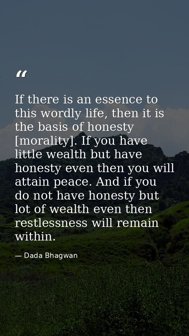 If there is an essence to this wordly life, then it is the basis of honesty [morality]. If you have little wealth but ha — Dada Bhagwan
