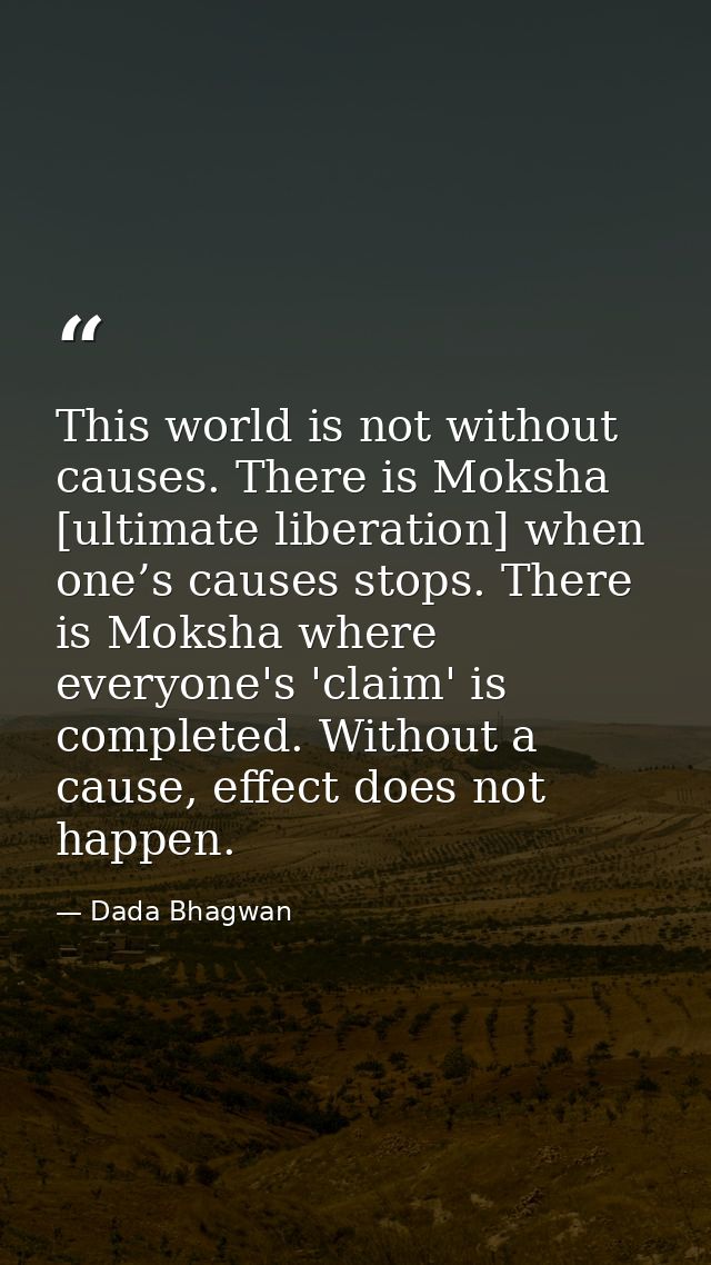 This world is not without causes. There is Moksha [ultimate liberation] when one’s causes stops. There is Moksha where e — Dada Bhagwan