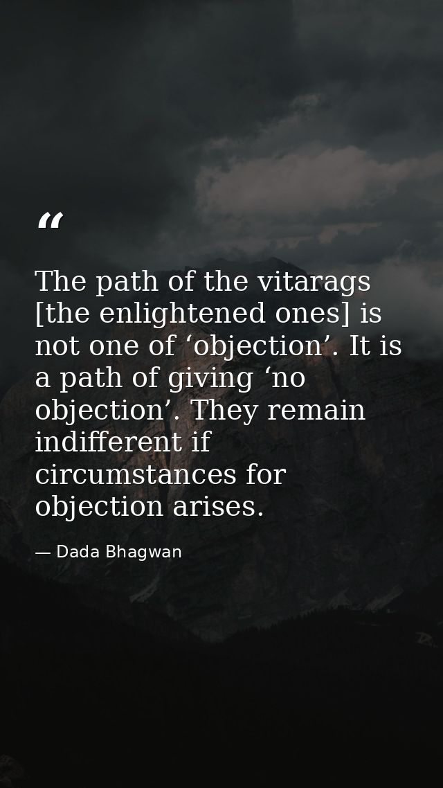 The path of the vitarags [the enlightened ones] is not one of ‘objection’. It is a path of giving ‘no objection’. They r — Dada Bhagwan