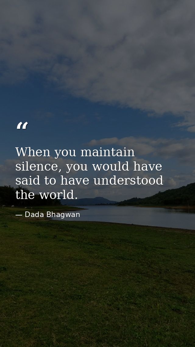When you maintain silence, you would have said to have understood the world. — Dada Bhagwan