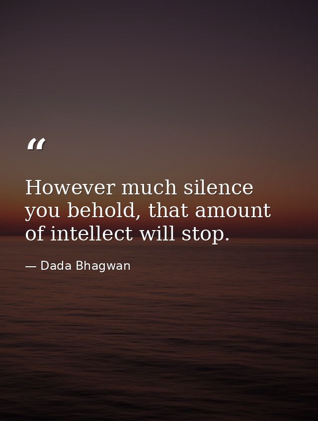 However much silence you behold, that amount of intellect will stop. — Dada Bhagwan