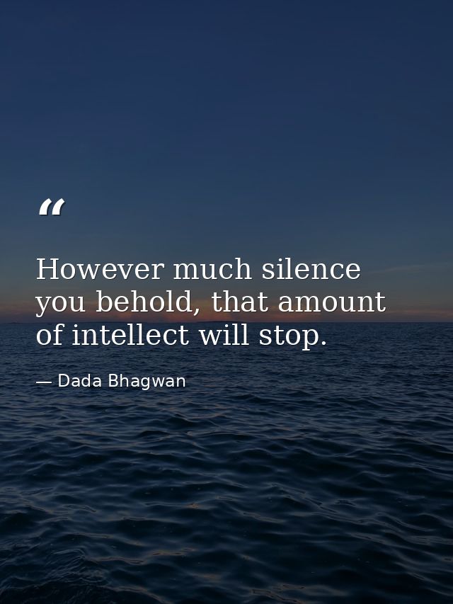 However much silence you behold, that amount of intellect will stop. — Dada Bhagwan