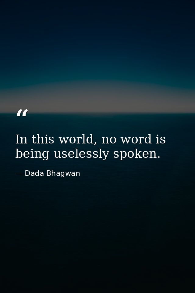 In this world, no word is being uselessly spoken. — Dada Bhagwan