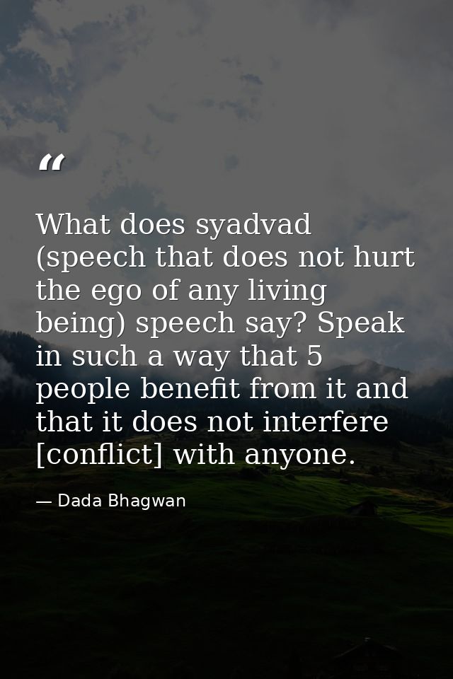 What does syadvad (speech that does not hurt the ego of any living being) speech say? Speak in such a way that 5 people  — Dada Bhagwan
