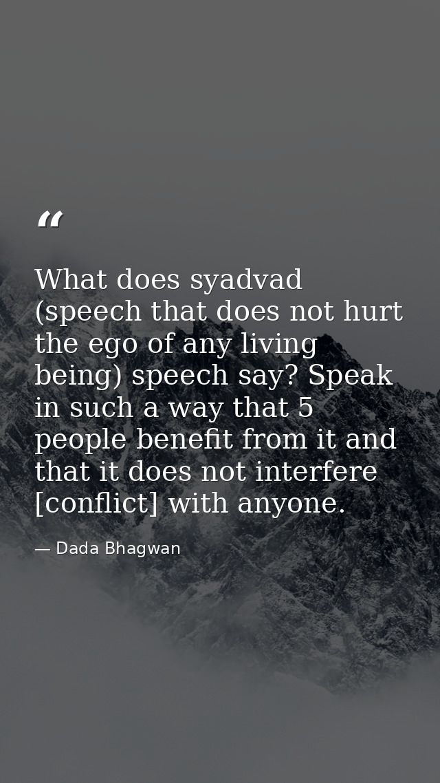What does syadvad (speech that does not hurt the ego of any living being) speech say? Speak in such a way that 5 people  — Dada Bhagwan